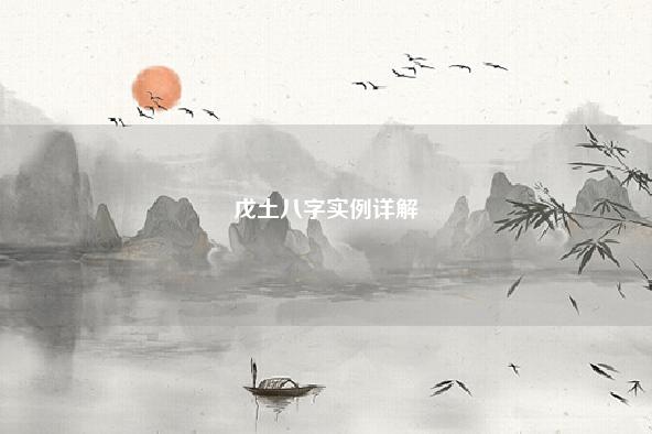 戊土八字实例详解 八字实例详细解释 能说原因 流年 第1张 戊土八字实例详解 八字实例详细解释 能说原因 流年 第1张