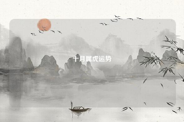 十月属虎运势 10月属虎运势 流年 第1张 十月属虎运势 10月属虎运势 流年 第1张