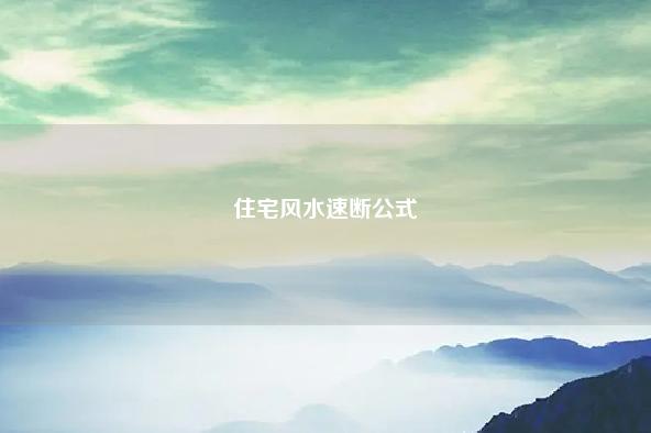 住宅风水速断公式 住宅风水吉凶速断诀 流年 第1张 住宅风水速断公式 住宅风水吉凶速断诀 流年 第1张